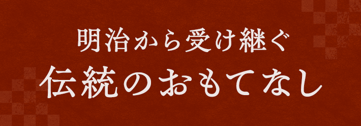 明治から受け継ぐ伝統のおもてなし